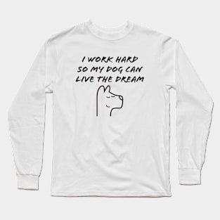 I work hard so my dog can live the dream Long Sleeve T-Shirt